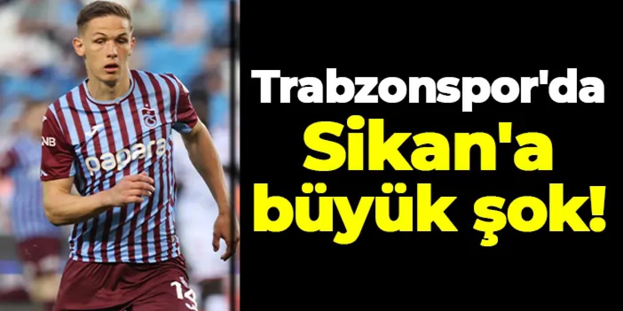 Trabzonspor'da Sikan'a büyük şok!