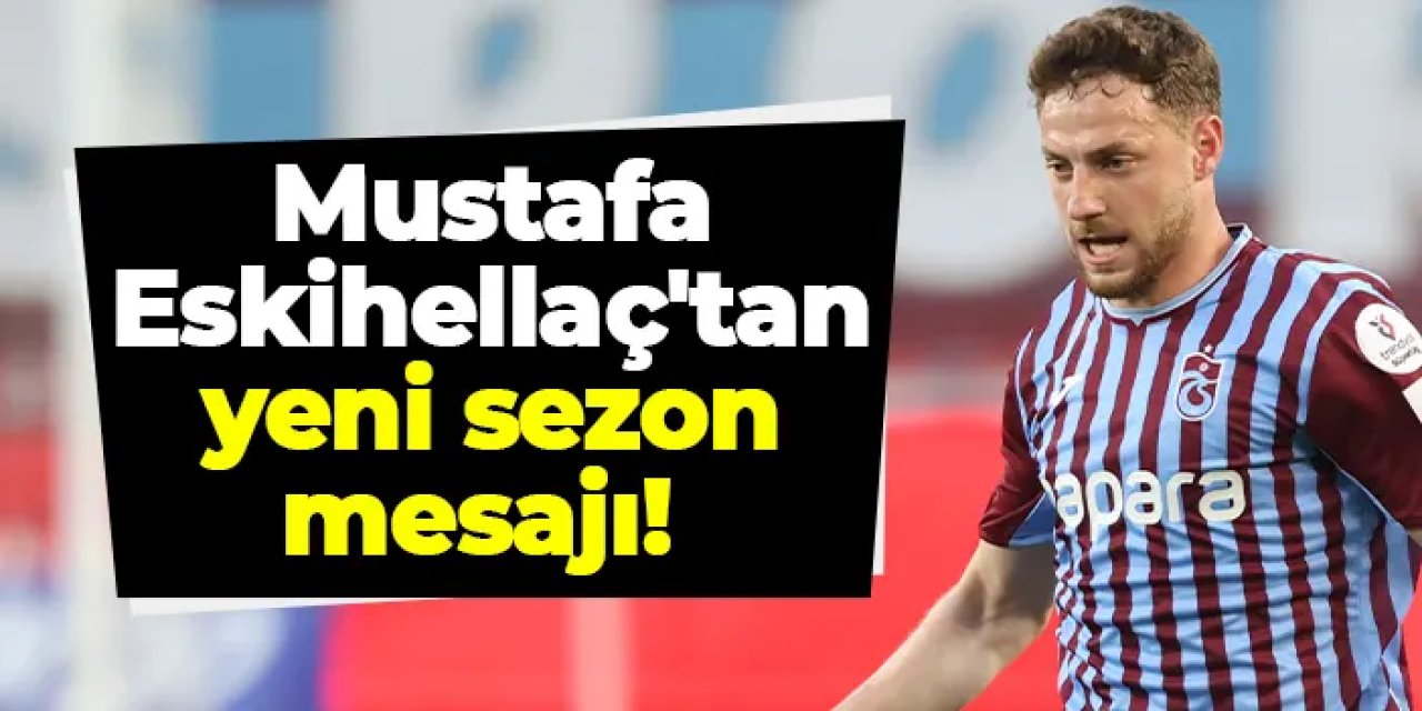 Trabzonspor'da Mustafa Eskihellaç'tan yeni sezon mesajı!
