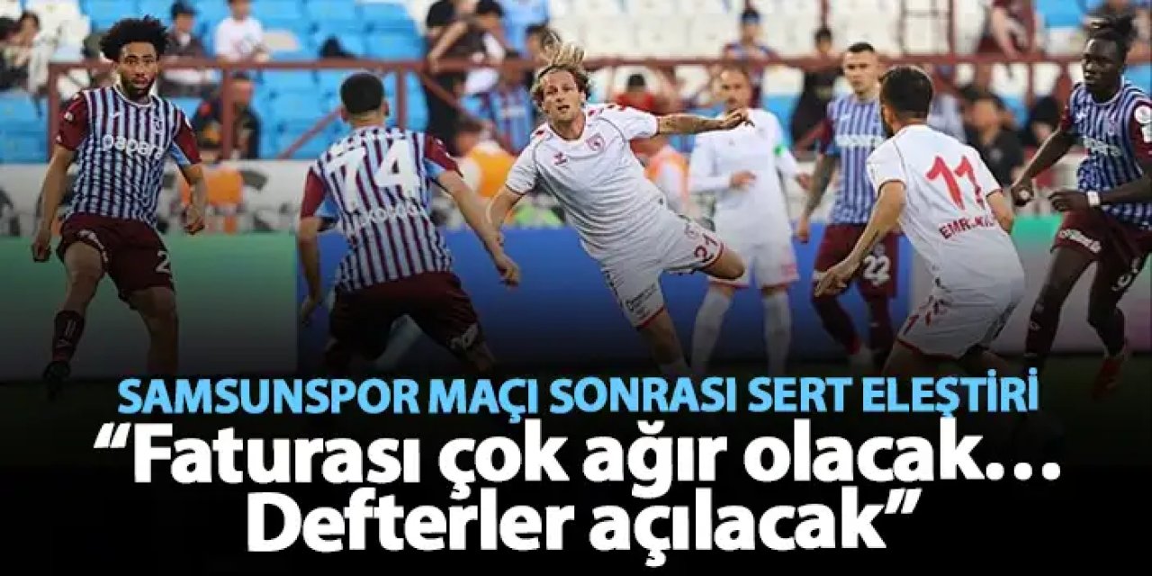 Trabzonspor'a Samsunspor maçı sonrası sert eleştiri "Faturası çok ağır olacak"