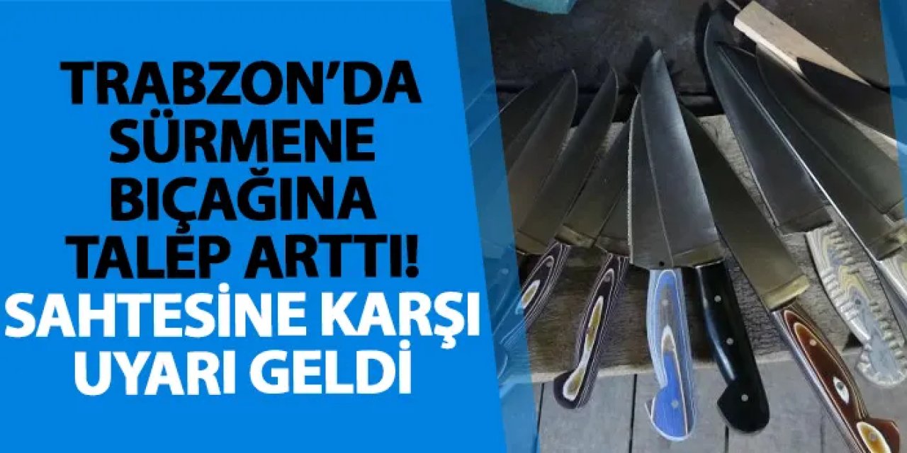 Trabzon’da Sürmene bıçağına talep arttı! Sahtesine karşı uyarı geldi