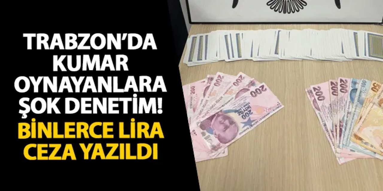 Trabzon’da kumar oynayanlara şok denetim! Binlerce lira ceza yazıldı
