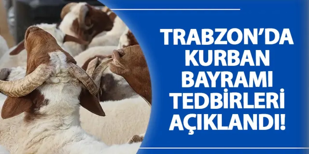 Trabzon’da Kurban Bayramı tedbirleri açıklandı!