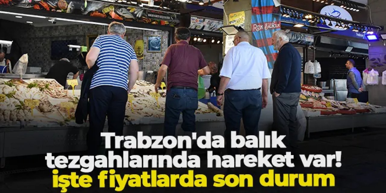 Trabzon'da balık tezgahlarında hareket var! İşte fiyatlar