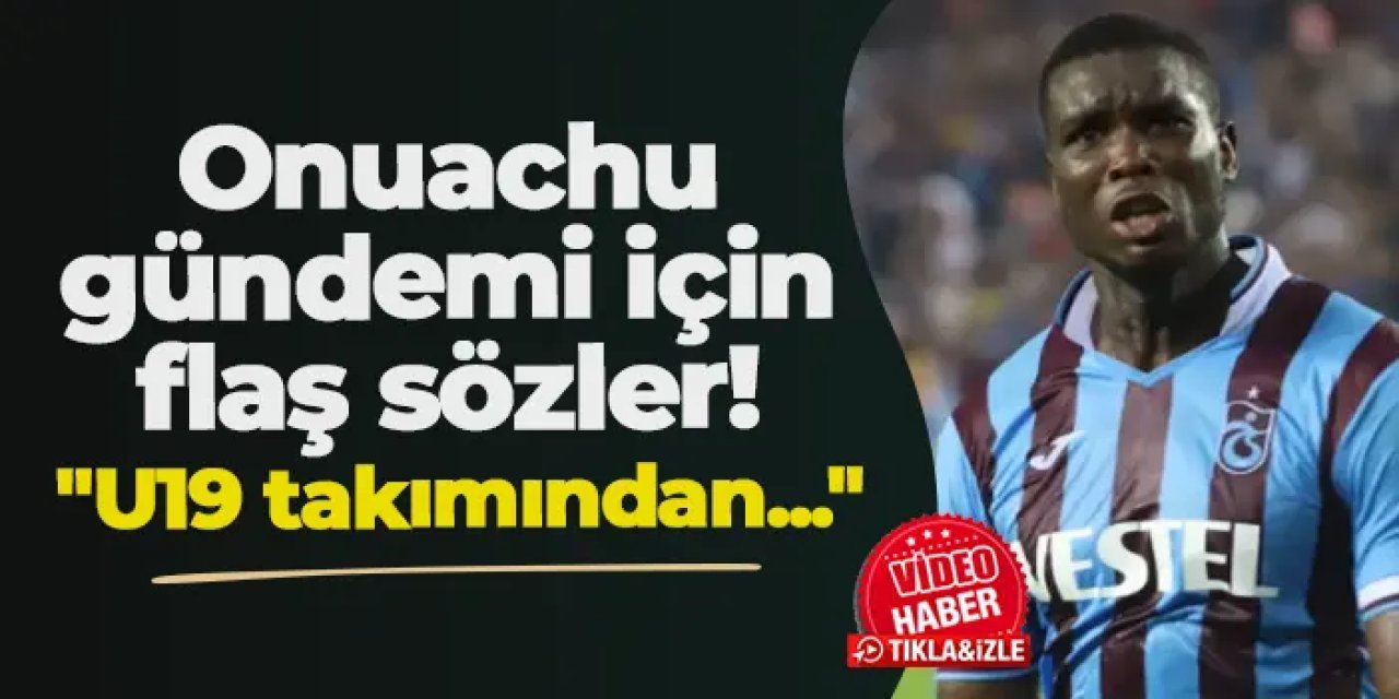 Trabzonspor'daki Onuachu gündemi için flaş sözler! "U19 takımından..."