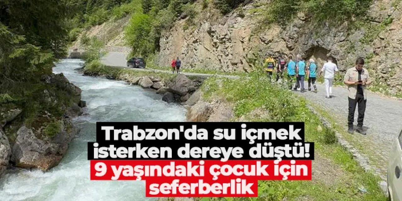 Trabzon'da su içmek isterken dereye düştü! 9 yaşındaki çocuk için seferberlik