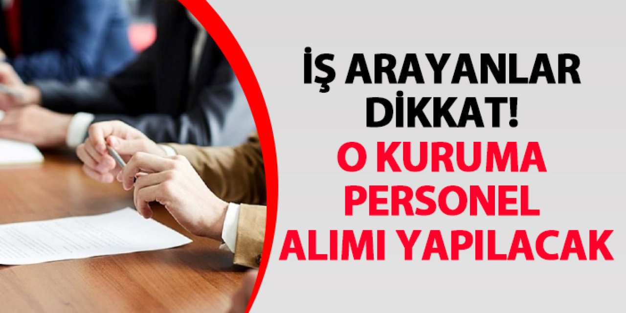 İş arayanlar dikkat! O kuruma personel alımı yapılacak