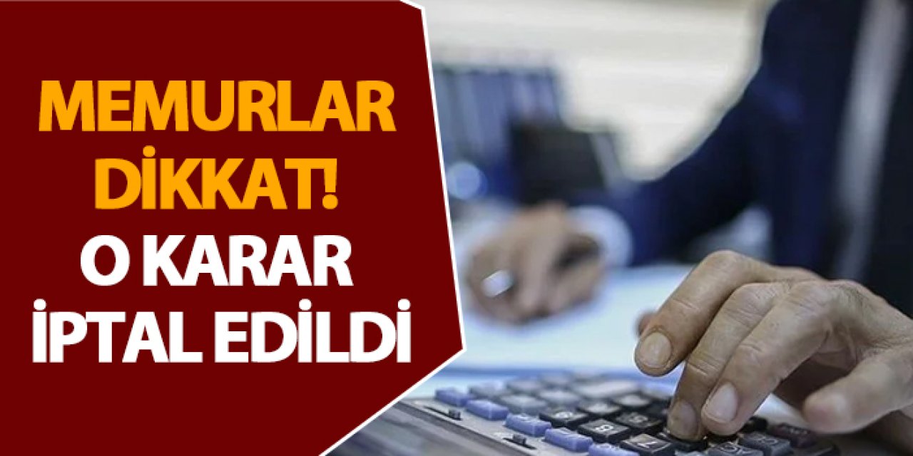 Memurlar dikkat! O karar iptal edildi