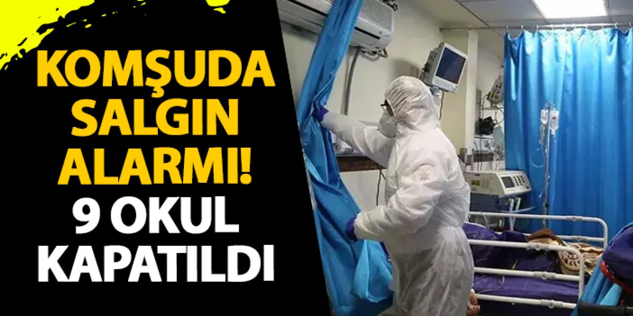 Komşuda salgın alarmı! 9 okul kapatıldı