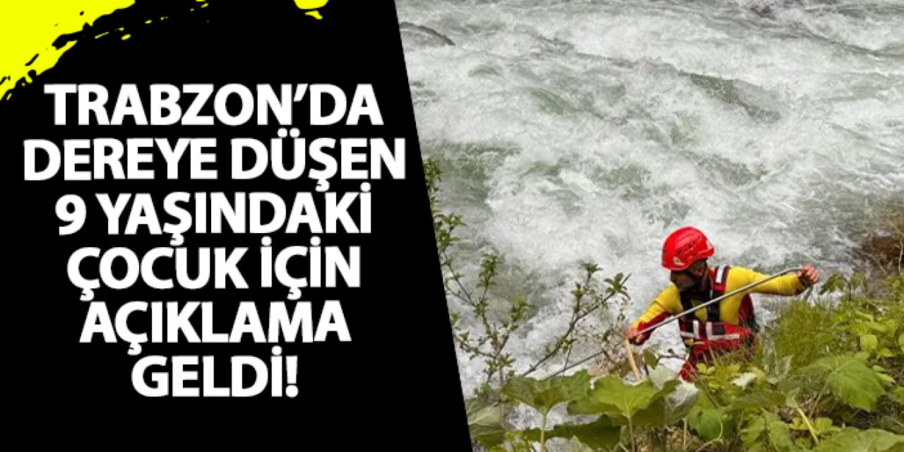 Trabzon’da dereye düşen 9 yaşındaki çocuk için açıklama geldi!