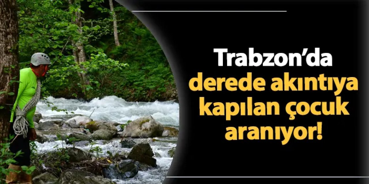 Trabzon'da dereye düşen çocuk aranıyor!