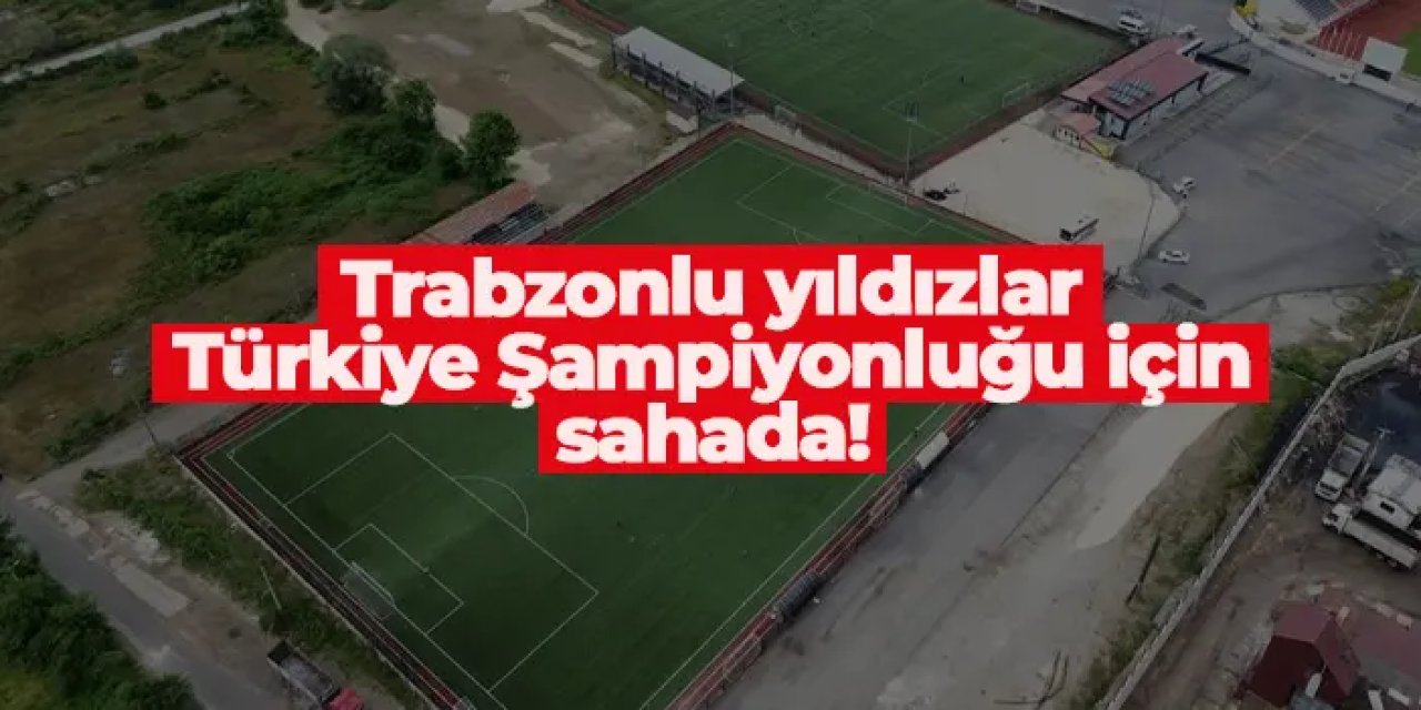 Trabzonlu yıldızlar Türkiye Şampiyonluğu için sahada!