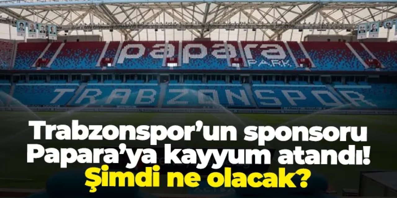 Trabzonspor’un sponsoru Papara’ya kayyum atandı! Şimdi ne olacak?