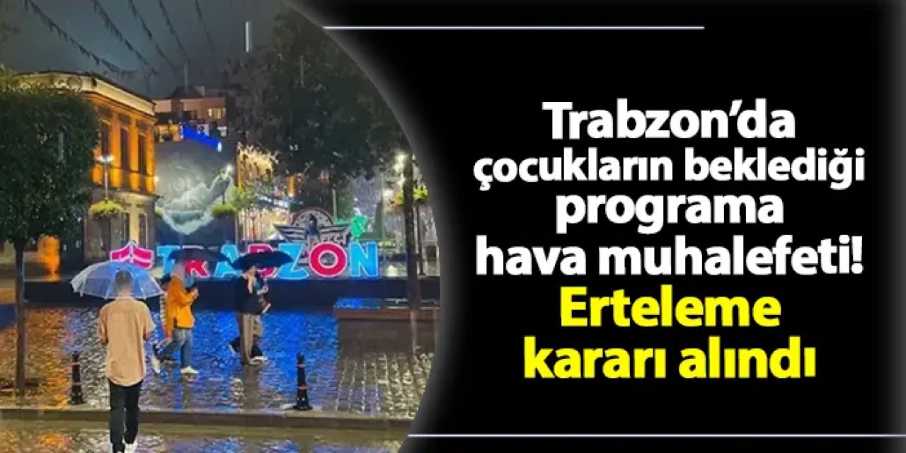 Trabzon'da çocukların beklediği programa hava muhalefeti! Erteleme kararı geldi