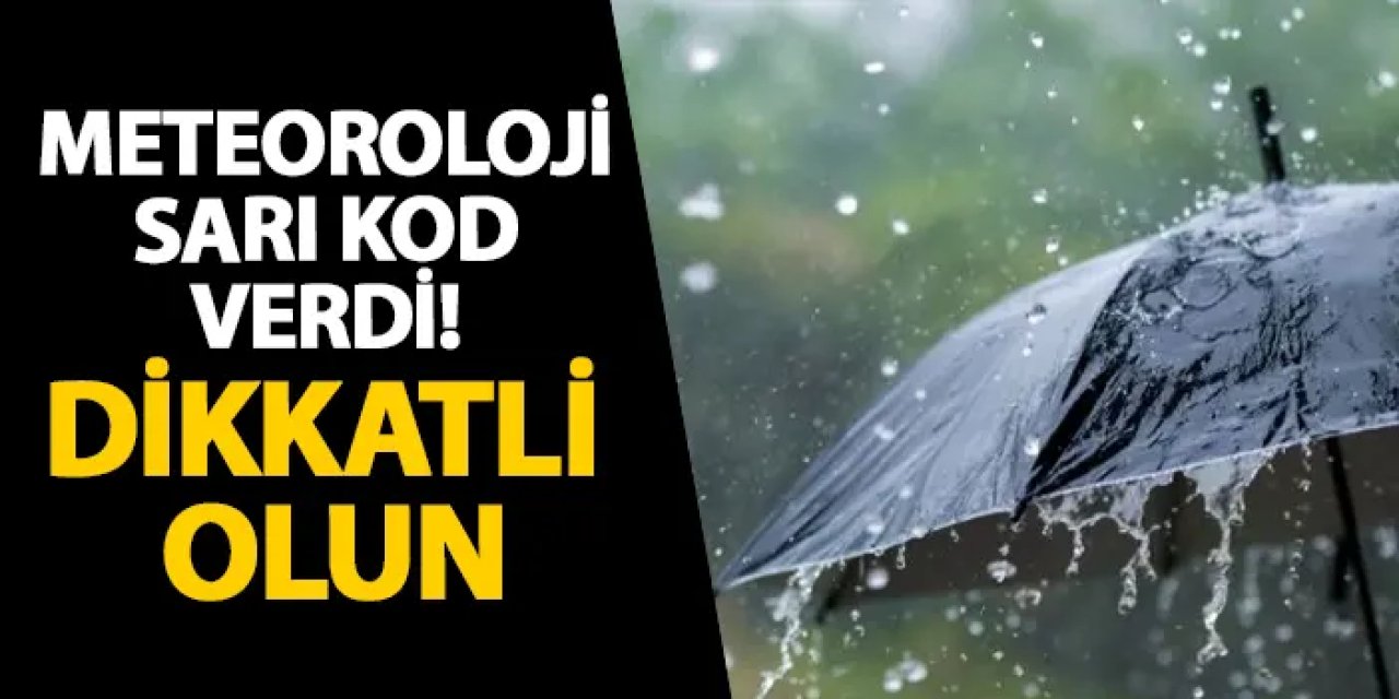 Meteoroloji sarı kod verdi! Dikkatli olun