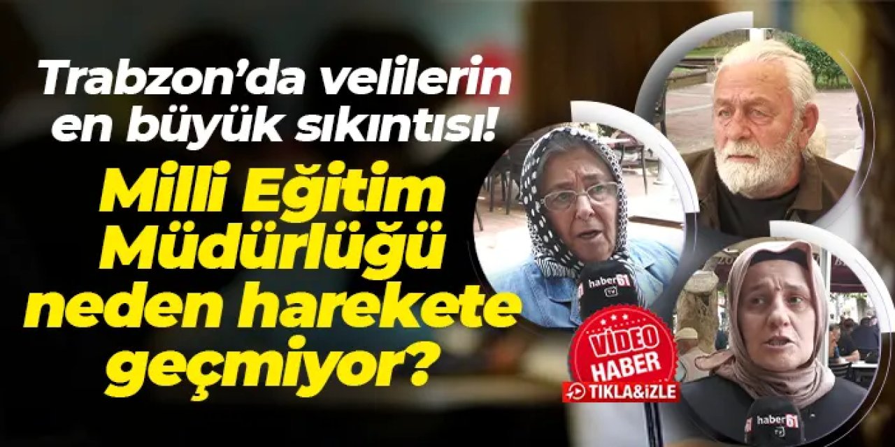 Trabzon’da velilerin en büyük sıkıntısı! Milli Eğitim Müdürlüğü neden harekete geçmiyor?