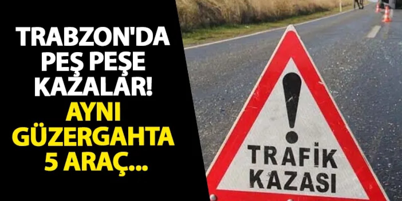 Trabzon'da peş peşe kazalar! Aynı güzergahta 5 araç...