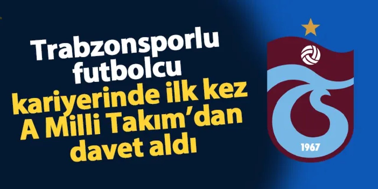 Trabzonsporlu futbolcu kariyerinde ilk kez A Milli Takım'dan davet aldı