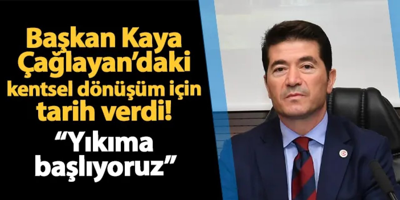 Başkan Kaya Çağlayan’daki kentsel dönüşüm için tarih verdi! “Yıkıma başlıyoruz”