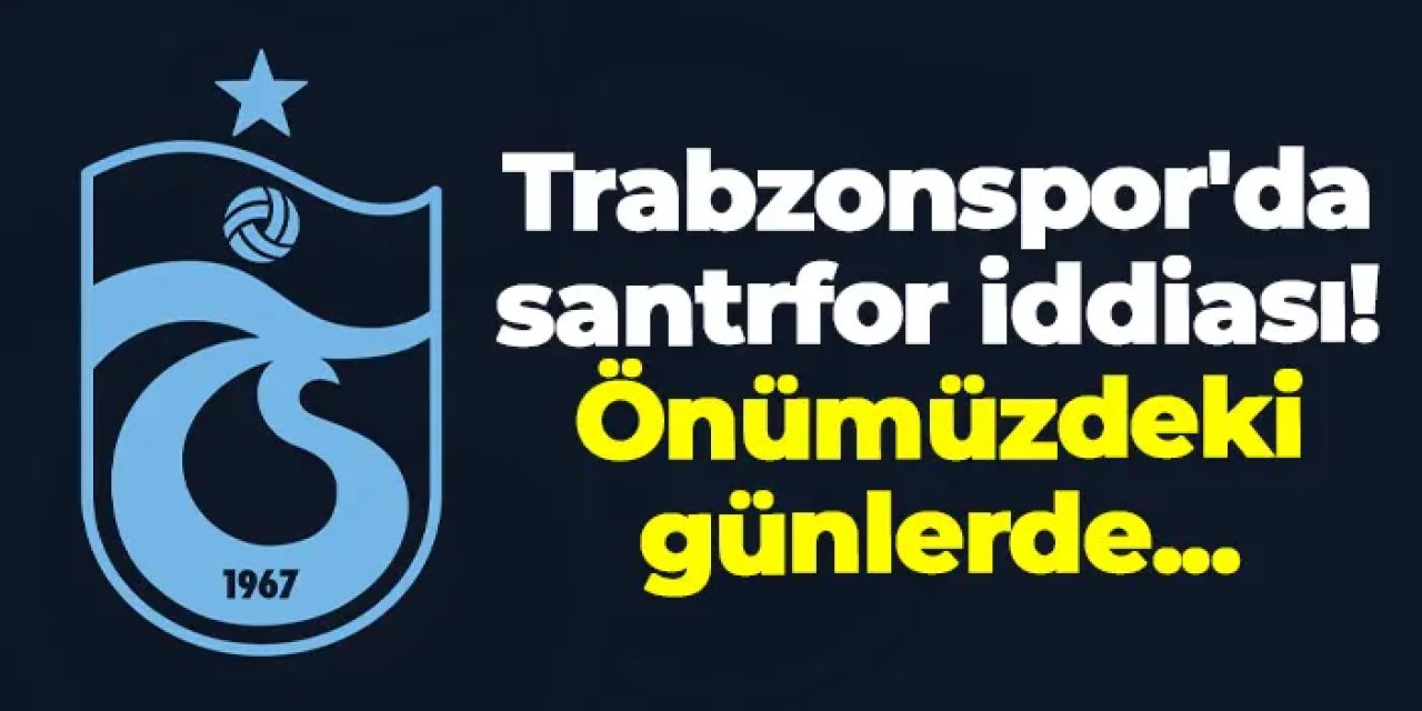 Trabzonspor'da santrfor iddiası! Önümüzdeki günlerde...