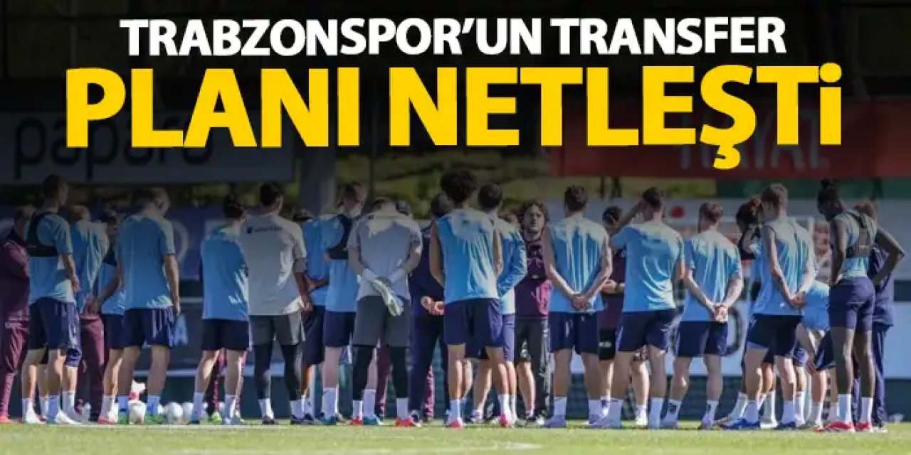 Trabzonspor'da transfer planı belli oldu!