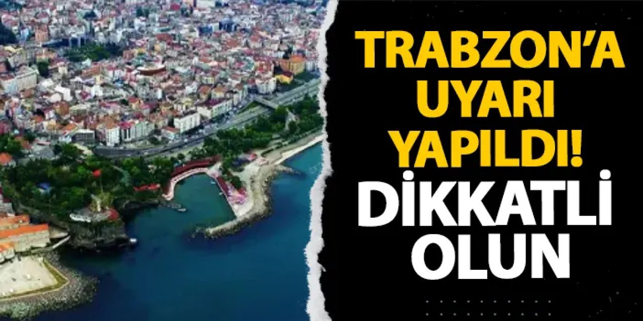 Trabzon’a uyarı yapıldı! Dikkatli olun