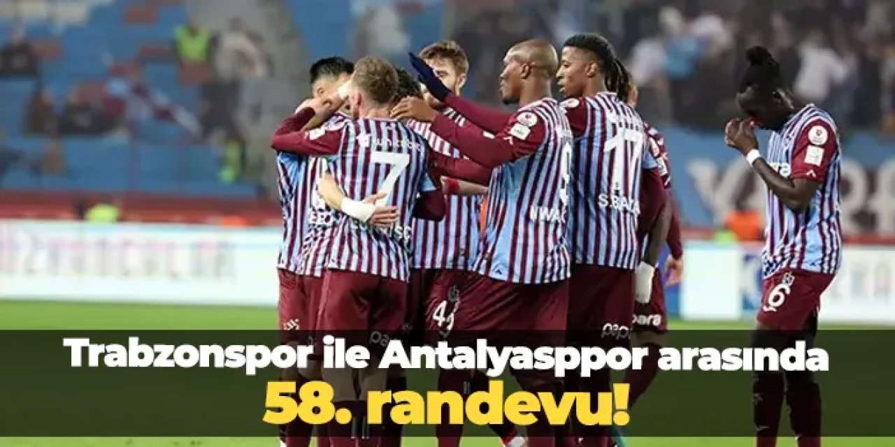 Trabzonspor ile Antalyaspor 58’nci randevuda