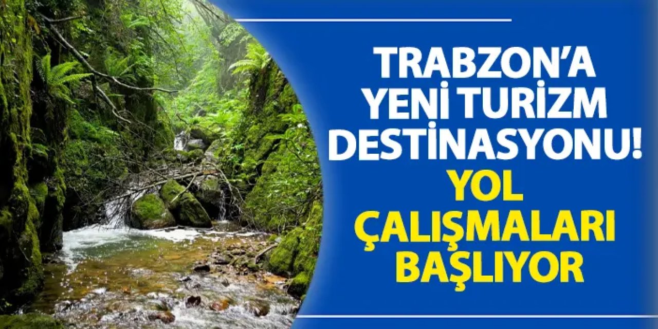 Trabzon’a yeni turizm destinasyonu! Yol çalışmaları başlıyor