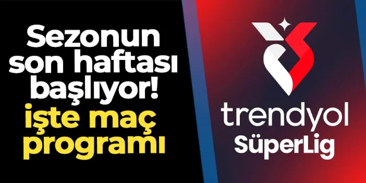 Süper Lig'de sezonun son haftası başlıyor! İşte maç programı