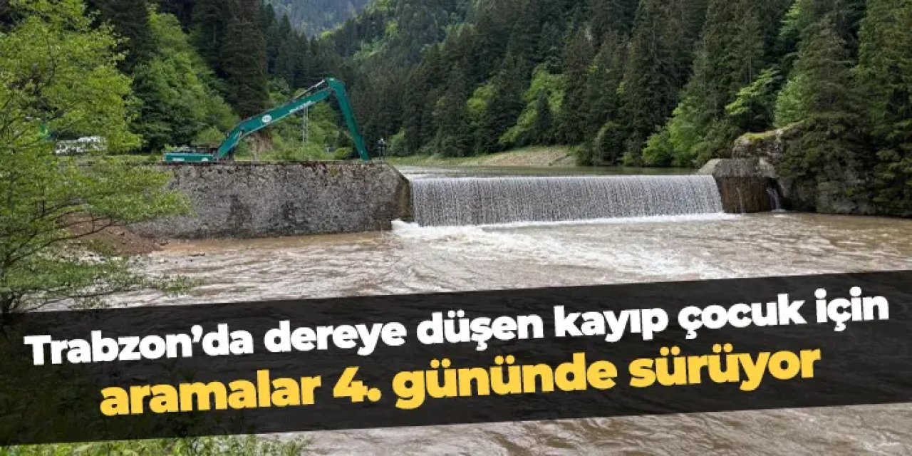 Trabzon'da dereye düşen kayıp çocuk aranıyor: Çalışmalarda 4. gün