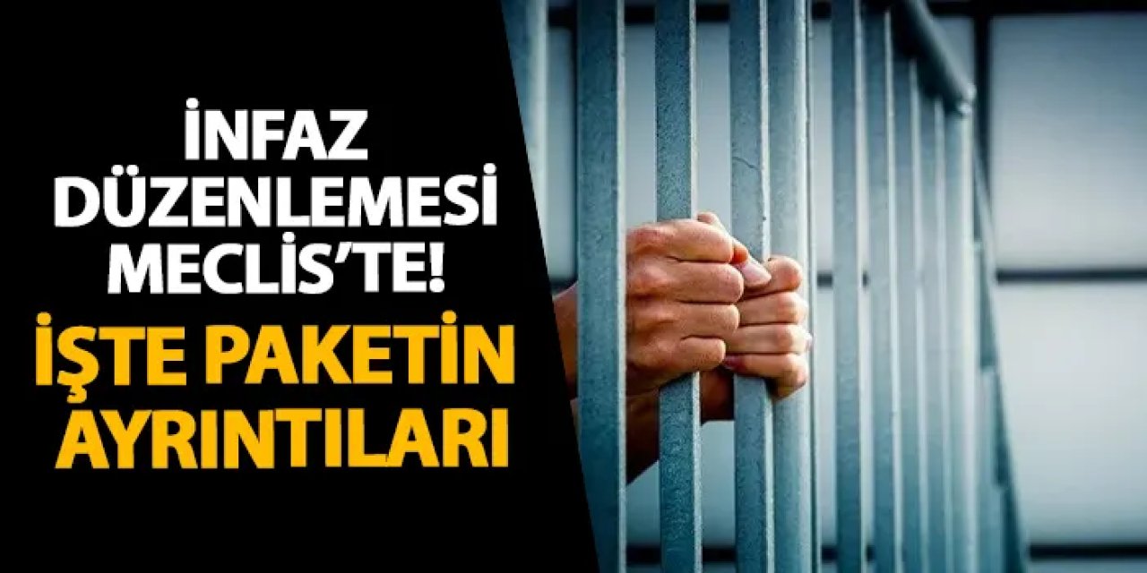 İnfaz düzenlemesi Meclis’te! İşte paketin ayrıntıları