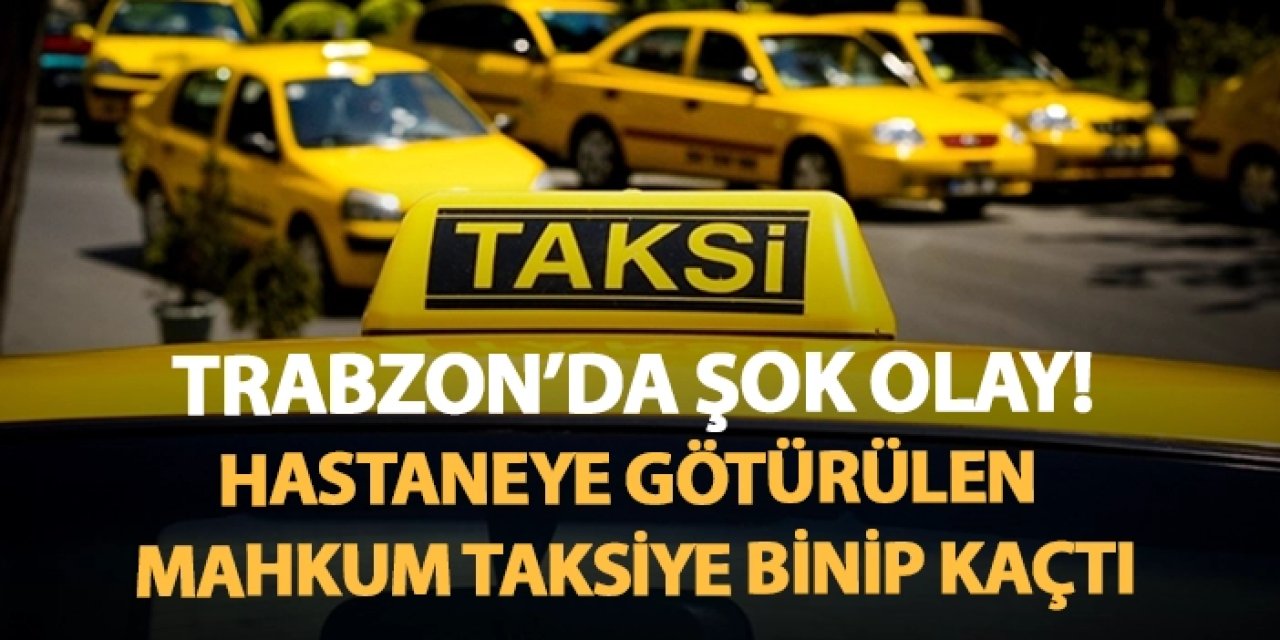 Trabzon'da şok olay! Hastaneye götürülen mahkum taksiye binip kaçtı