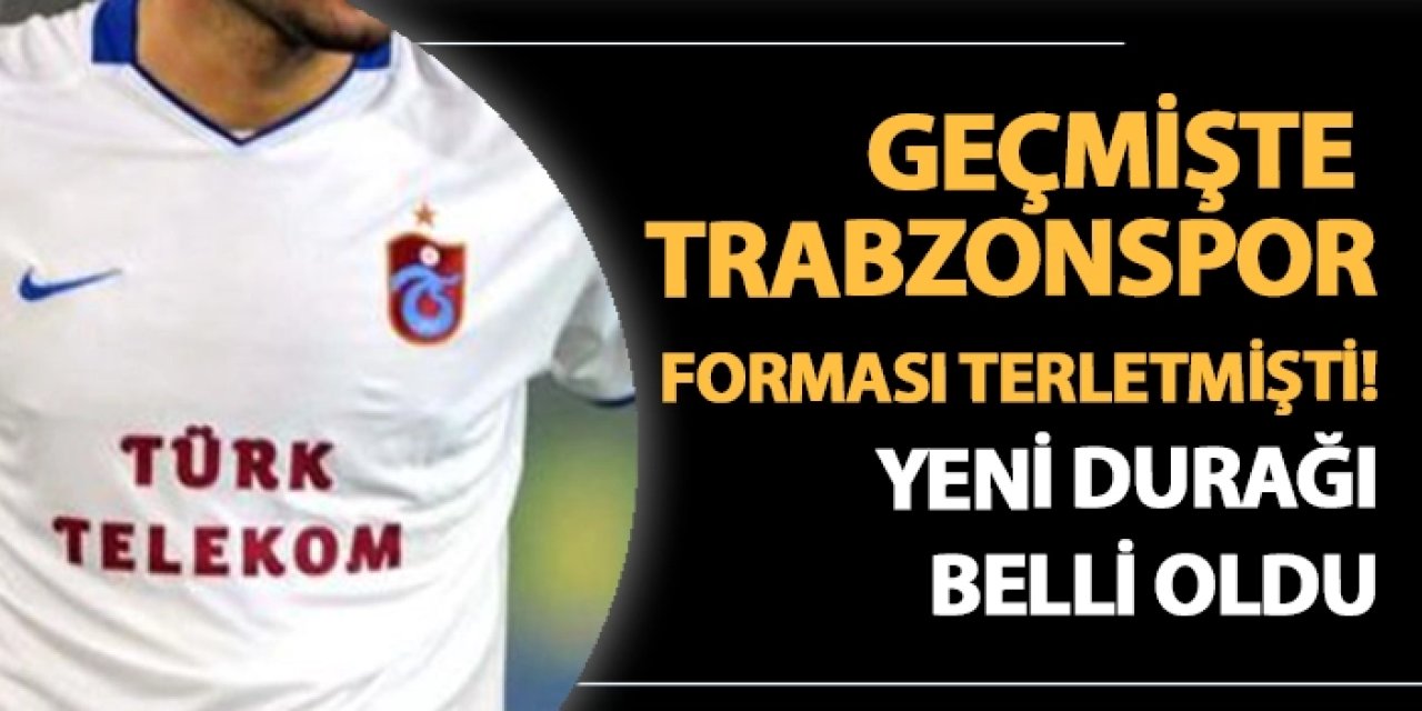 Geçmişte Trabzonspor forması terletmişti! Yeni durağı belli oldu