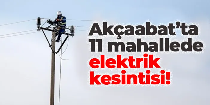 Trabzon Akçaabat’ta 11 mahallede elektrik kesintisi!