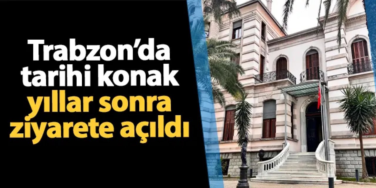Trabzon Müzesi (Kostaki Konağı) ziyarete açıldı