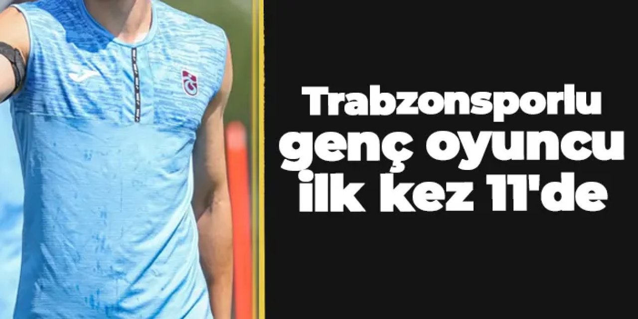 Trabzonspor'da genç oyuncu ilk kez 11'de