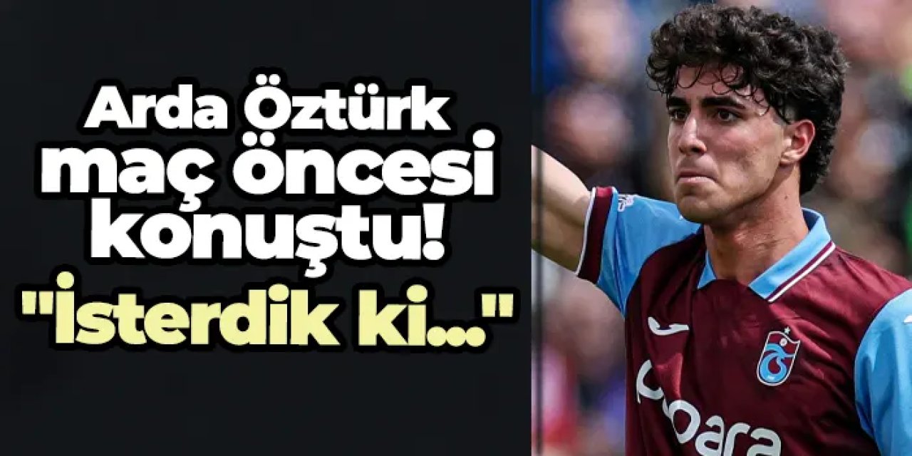 Trabzonspor'da Arda Öztürk maç öncesi konuştu: "İsterdik ki..."
