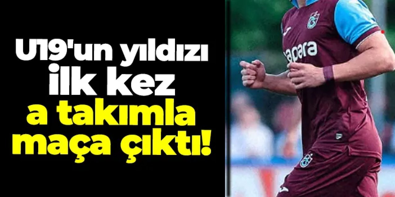 Trabzonspor'da U19'un iki yıldızı ilk kez a takımla maça çıktı