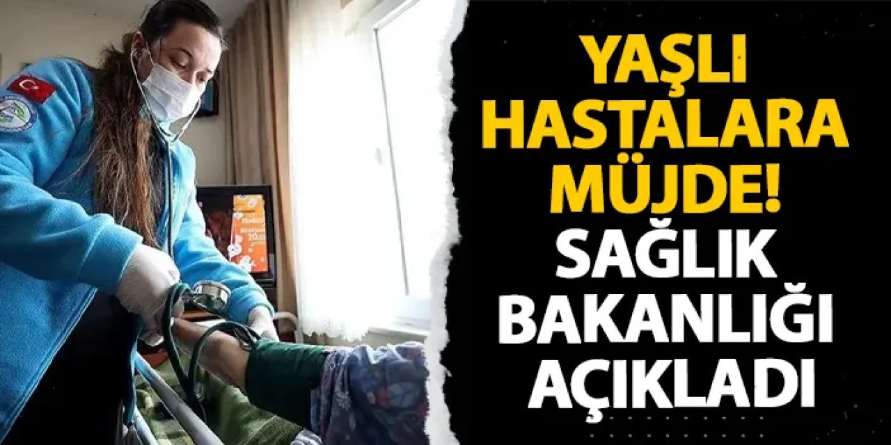 Yaşlı hastalara müjde! Sağlık Bakanlığı açıkladı