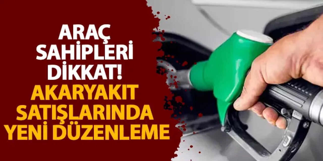 Araç sahipleri dikkat! Akaryakıt satışlarında yeni düzenleme