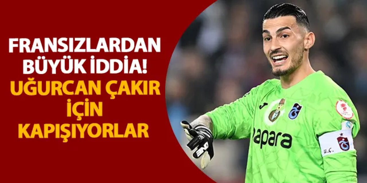 Fransızlardan büyük iddia! Uğurcan Çakır için kapışıyorlar