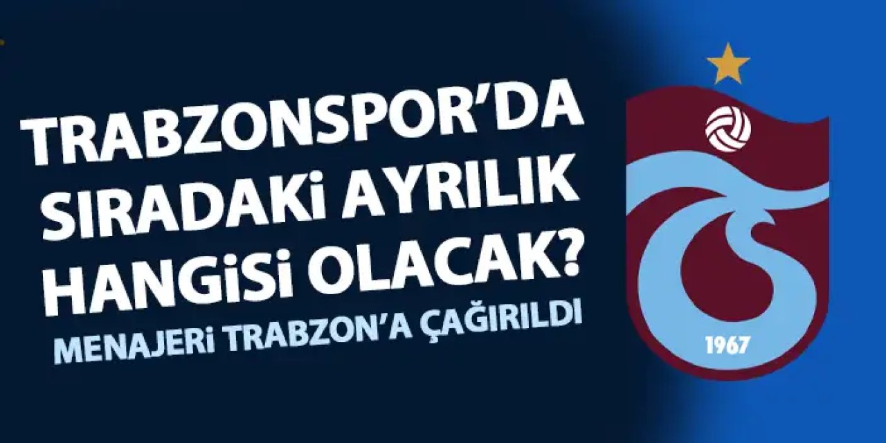 Trabzonspor'da ayrılıklar devam edecek! Menajeri Trabzon'a çağırıldı