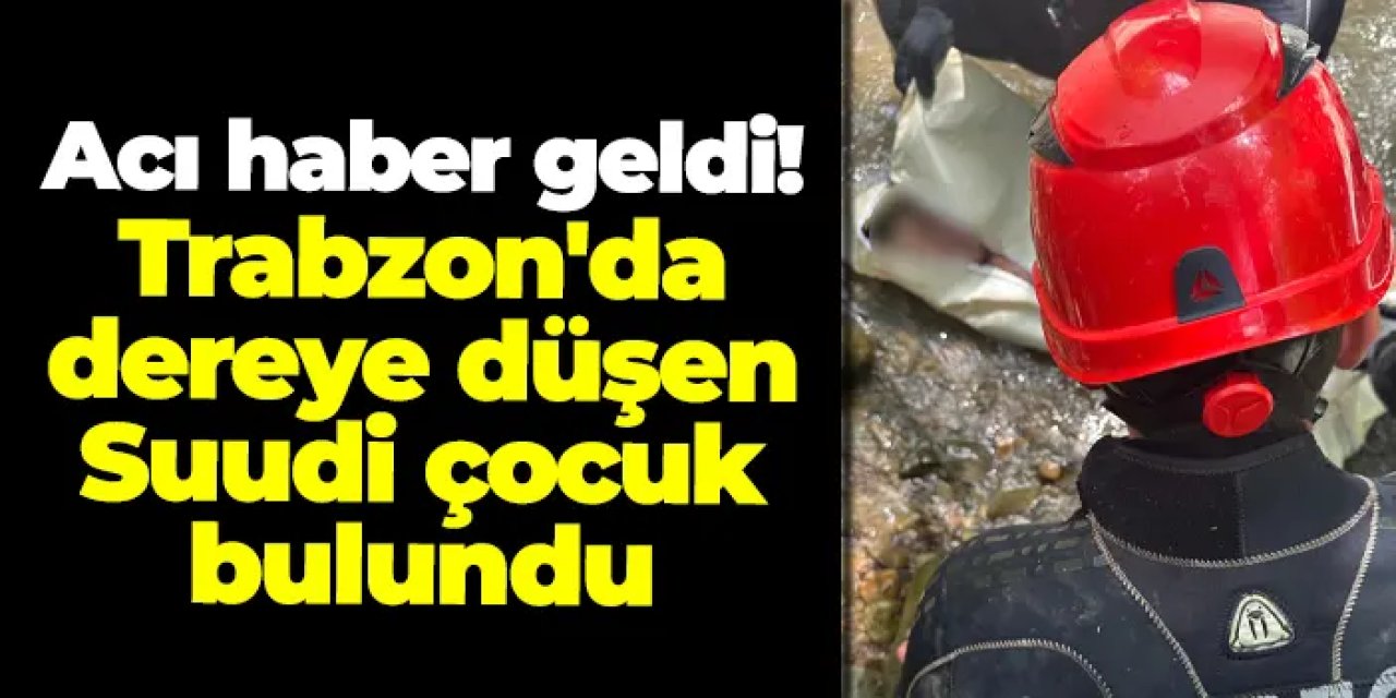 Acı haber geldi! Trabzon'da dereye düşerek kaybolan çocuğun cansız bedeni bulundu
