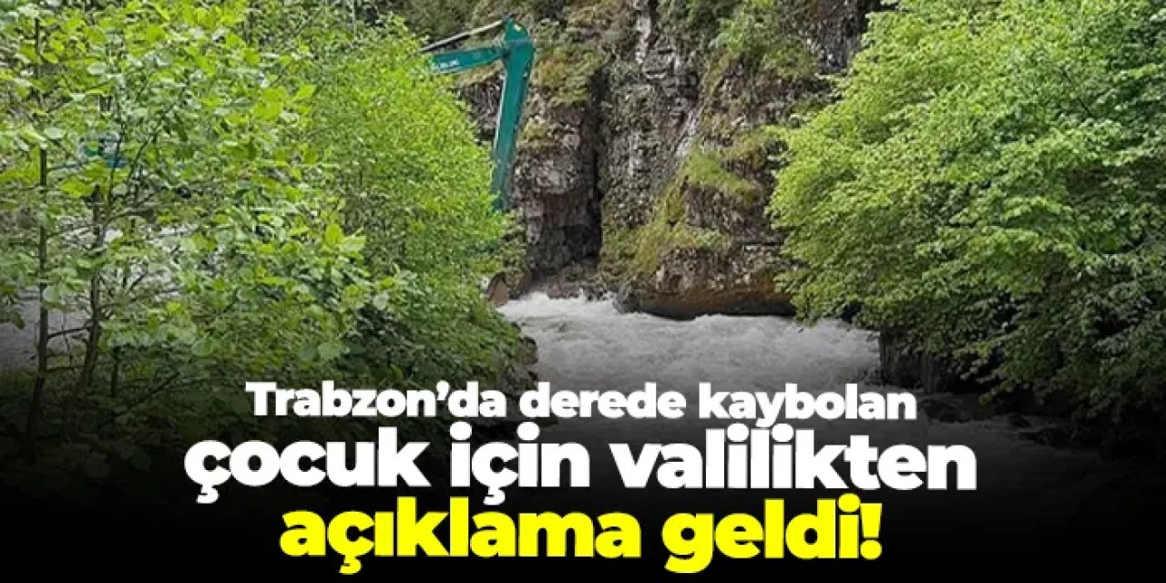 Trabzon’da derede kaybolan çocuk için valilikten açıklama geldi!