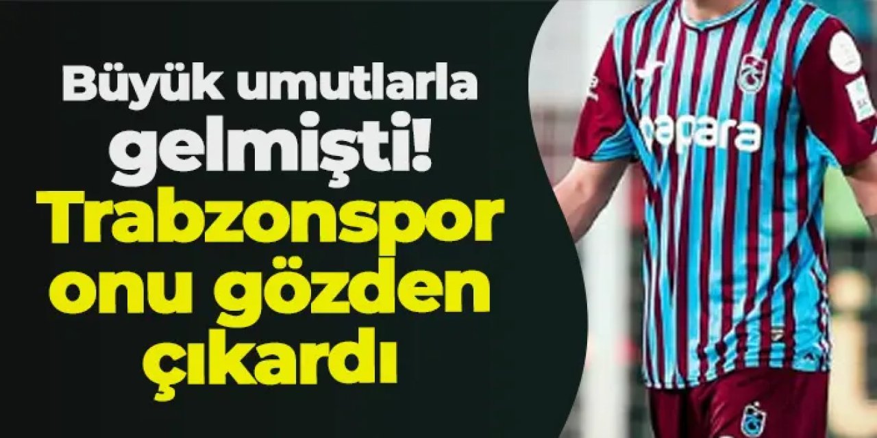 Büyük umutlarla gelmişti! Trabzonspor o futbolcuyu gözden çıkardı