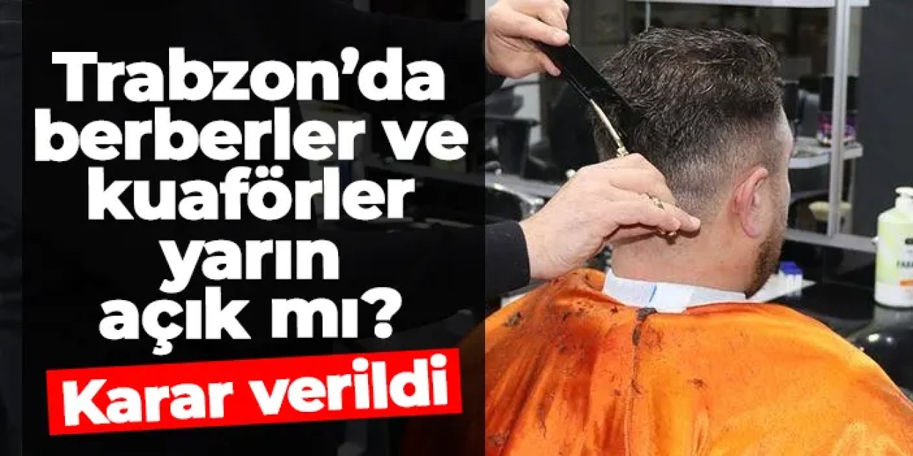 Trabzon’da berberler ve kuaförler yarın açık mı? Karar verildi