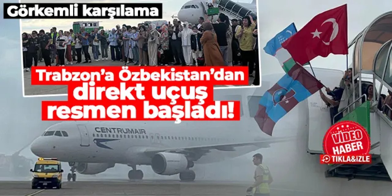 Trabzon’a Özbekistan’dan direkt uçuş resmen başladı! Görkemli karşılama