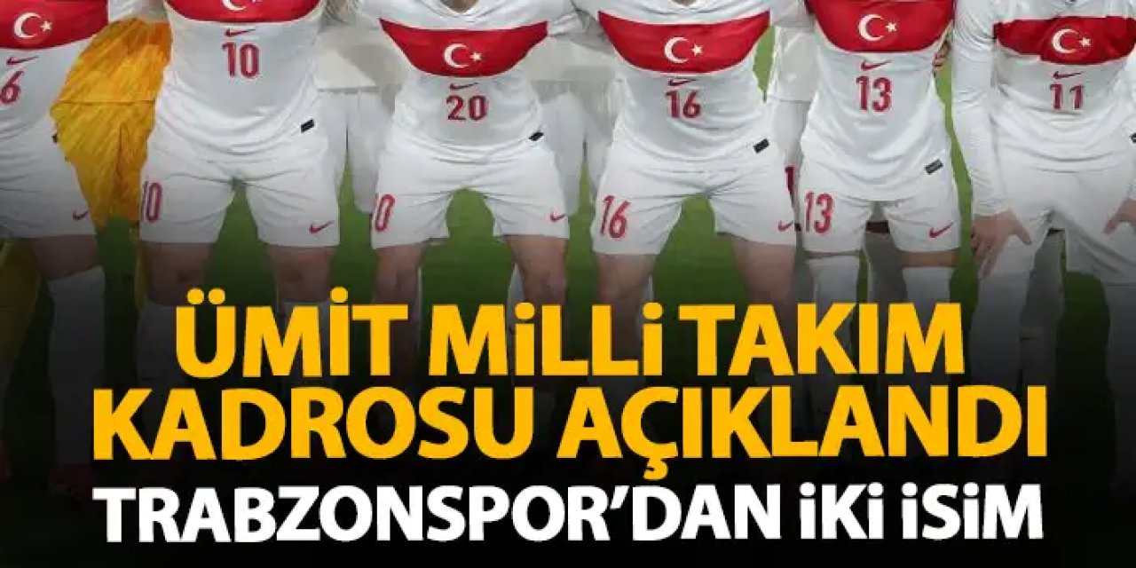Ümit Milli Takım kadrosu açıklandı! Trabzonspor'dan iki isim