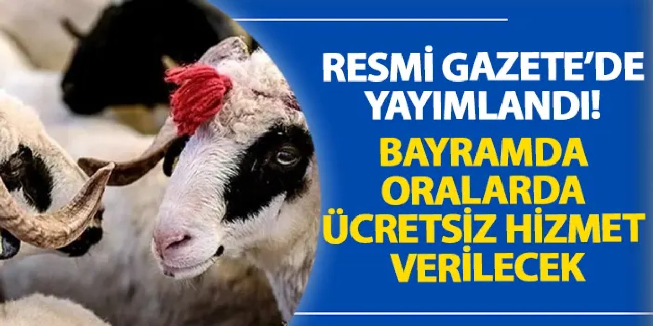 Resmi Gazete’de yayımlandı! Bayramda oralarda ücretsiz hizmet verilecek