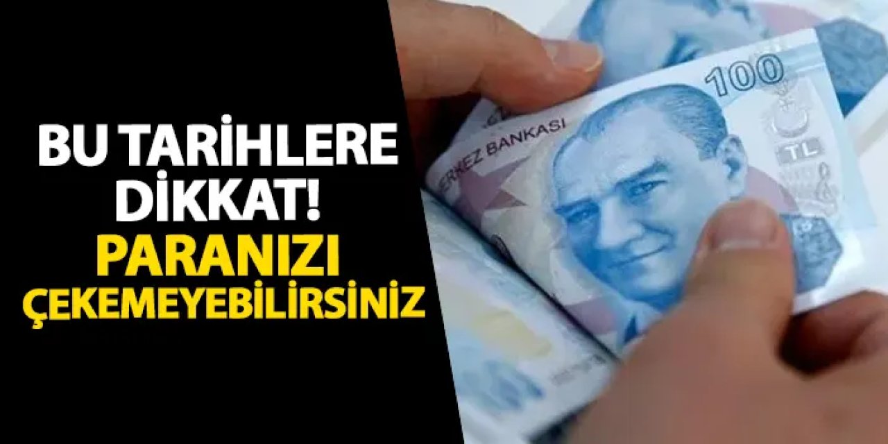 Tarihlere dikkat! Paranızı çekemeyebilirsiniz