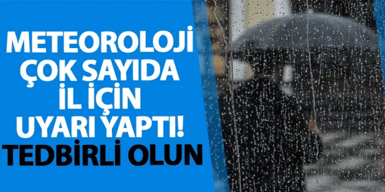 Meteoroloji çok sayıda il için uyarı yaptı! Tedbirli olun